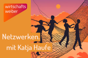 Netzwerken: Zeitverschwendung oder wertvolles Instrument? Mit Katja Haufe